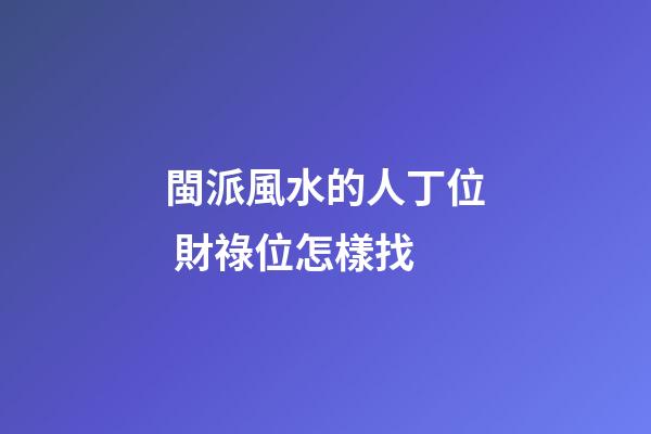 閩派風水的人丁位 財祿位怎樣找